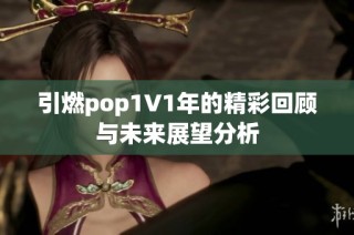 引燃pop1∨1年的精彩回顾与未来展望分析