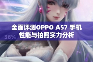 全面评测OPPO A57 手机性能与拍照实力分析