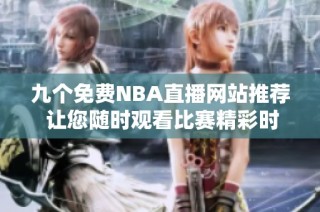 九个免费NBA直播网站推荐 让您随时观看比赛精彩时刻