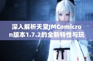 深入解析天堂JMComicron版本1.7.2的全新特性与玩法体验