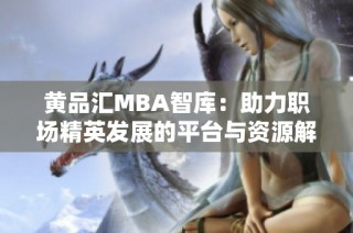 黄品汇MBA智库：助力职场精英发展的平台与资源解析