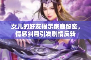 女儿的好友揭示家庭秘密，情感纠葛引发剧情反转