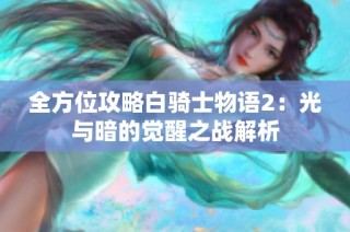 全方位攻略白骑士物语2：光与暗的觉醒之战解析