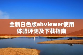 全新白色版ehviewer使用体验评测及下载指南