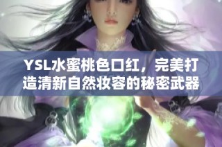 YSL水蜜桃色口红，完美打造清新自然妆容的秘密武器