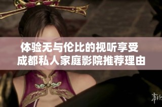 体验无与伦比的视听享受 成都私人家庭影院推荐理由解析