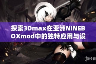 探索3Dmax在亚洲NINEBOXmod中的独特应用与设计技巧