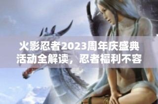 火影忍者2023周年庆盛典活动全解读，忍者福利不容错过