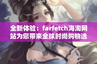 全新体验：farfetch海淘网站为您带来全球时尚购物选择