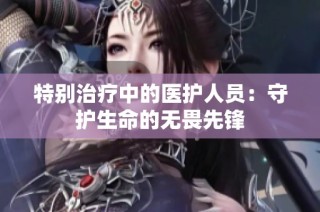 特别治疗中的医护人员：守护生命的无畏先锋