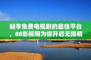 畅享免费电视剧的最佳平台，88影视网为你开启无限精彩