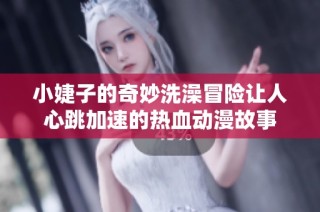 小婕子的奇妙洗澡冒险让人心跳加速的热血动漫故事