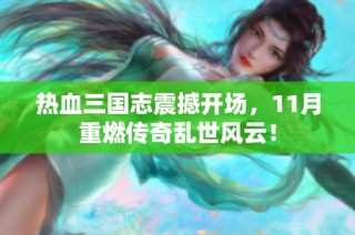 热血三国志震撼开场，11月重燃传奇乱世风云！