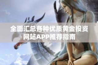 全面汇总各种优质黄金投资网站APP推荐指南