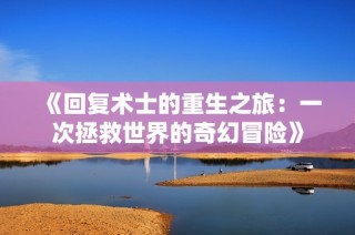 《回复术士的重生之旅：一次拯救世界的奇幻冒险》