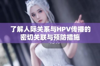 了解人际关系与HPV传播的密切关联与预防措施