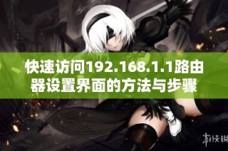 快速访问192.168.1.1路由器设置界面的方法与步骤