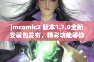 jmcomic2 版本1.7.0全新安装包发布，精彩功能等你体验