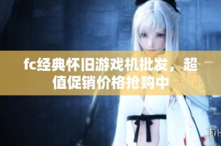 fc经典怀旧游戏机批发，超值促销价格抢购中