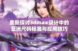 重新探讨3dmax设计中的亚洲尺码标准与应用技巧