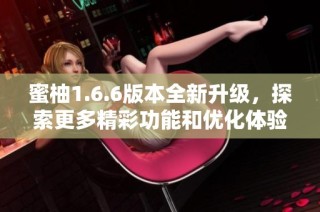 蜜柚1.6.6版本全新升级，探索更多精彩功能和优化体验