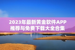 2023年最新黄金软件APP推荐与免费下载大全合集