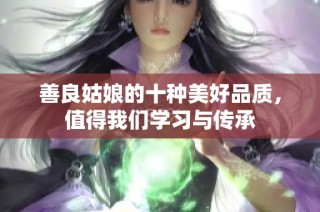 善良姑娘的十种美好品质，值得我们学习与传承