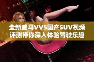 全新威马VV5国产SUV视频评测带你深入体验驾驶乐趣