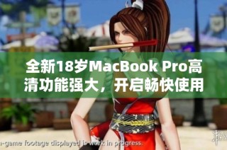 全新18岁MacBook Pro高清功能强大，开启畅快使用体验