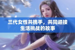 三代女性共携手，共同迎接生活挑战的故事