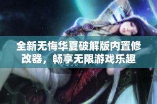 全新无悔华夏破解版内置修改器，畅享无限游戏乐趣