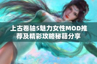 上古卷轴5魅力女性MOD推荐及精彩攻略秘籍分享