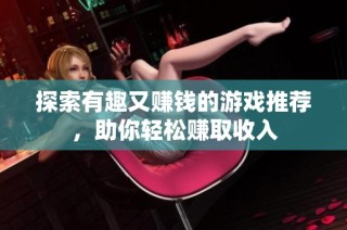 探索有趣又赚钱的游戏推荐，助你轻松赚取收入