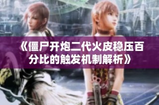 《僵尸开炮二代火皮稳压百分比的触发机制解析》