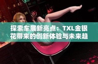 探索车展新亮点：TXL金银花带来的创新体验与未来趋势