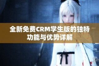 全新免费CRM学生版的独特功能与优势详解