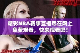 精彩NBA赛事直播尽在网上免费观看，快来观看吧！