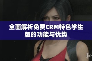 全面解析免费CRM特色学生版的功能与优势