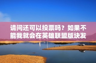 请问还可以投票吗？如果不能我就会在英雄联盟版块发布通知