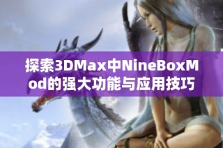 探索3DMax中NineBoxMod的强大功能与应用技巧