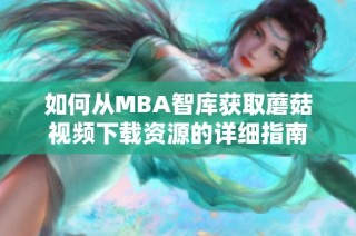 如何从MBA智库获取蘑菇视频下载资源的详细指南