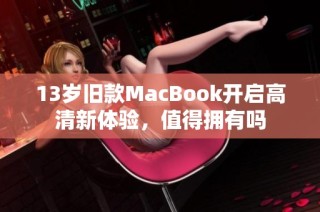 13岁旧款MacBook开启高清新体验，值得拥有吗