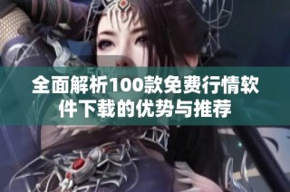 全面解析100款免费行情软件下载的优势与推荐