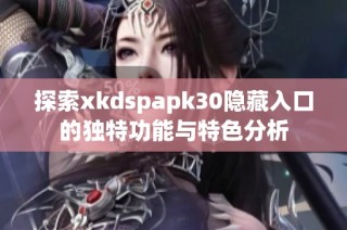 探索xkdspapk30隐藏入口的独特功能与特色分析