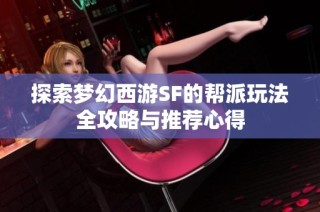 探索梦幻西游SF的帮派玩法全攻略与推荐心得