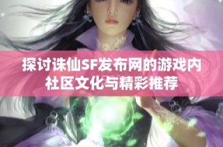 探讨诛仙SF发布网的游戏内社区文化与精彩推荐