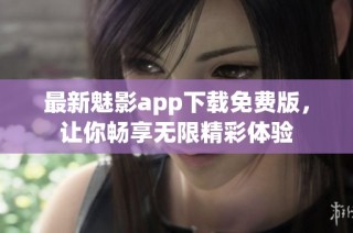 最新魅影app下载免费版，让你畅享无限精彩体验