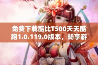 免费下载酷比T500天天酷跑1.0.119.0版本，畅享游戏乐趣