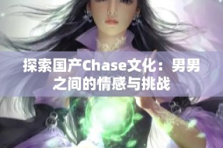 探索国产Chase文化：男男之间的情感与挑战