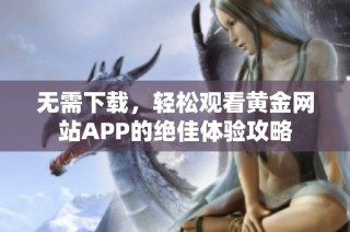 无需下载，轻松观看黄金网站APP的绝佳体验攻略